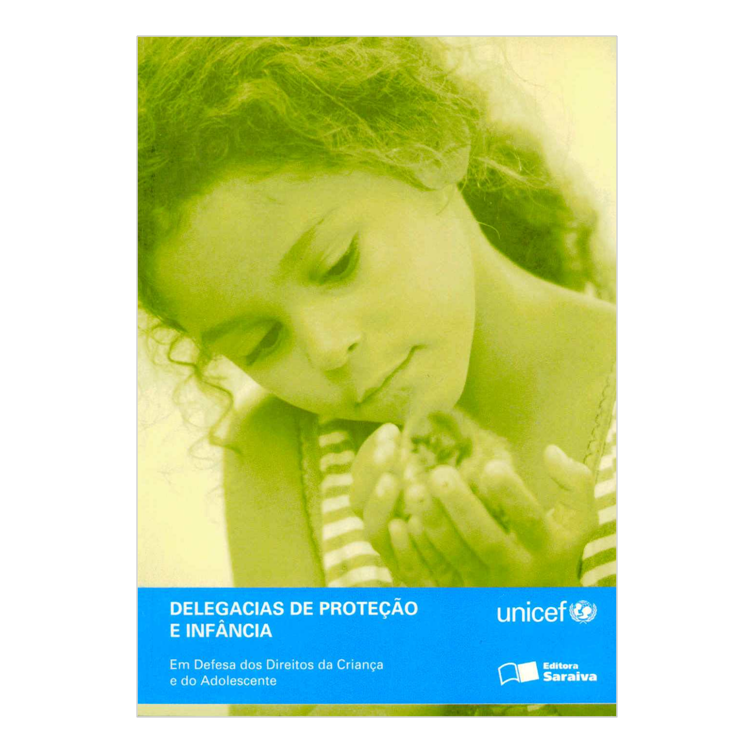 Em Defesa dos Direitos da Criança e do Adolescente - Delegacias de Proteção e Infância - Unicef e Editora Saraiva, 2005